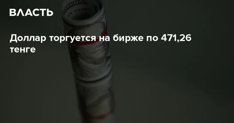Тенге укрепился до 471,26 за доллар на KASE