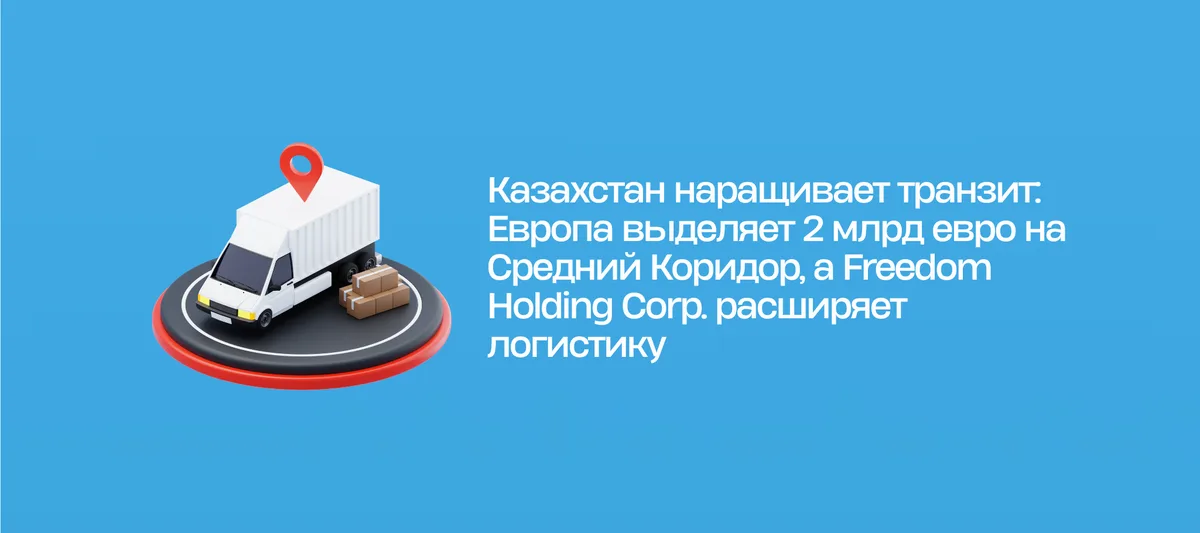 ЕС выделяет 2 млрд евро на Средний Коридор, Freedom Holding расширяет логистику