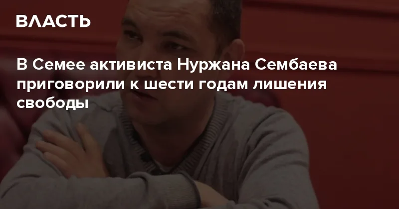 Kazakh court sentences activist Sembayev to 6 years for extremism